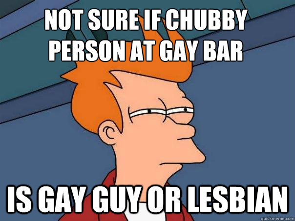 not sure if chubby person at gay bar is gay guy or lesbian - Futurama Fry