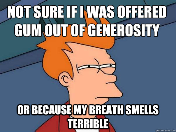 not sure if i was offered gum out of generosity or because m - Futurama Fry