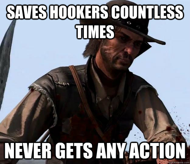 saves hookers countless times never gets any action - Red dead redemption