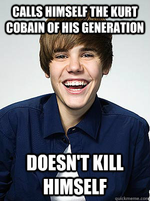 calls himself the kurt cobain of his generation doesnt kill - Scumbag Bieber