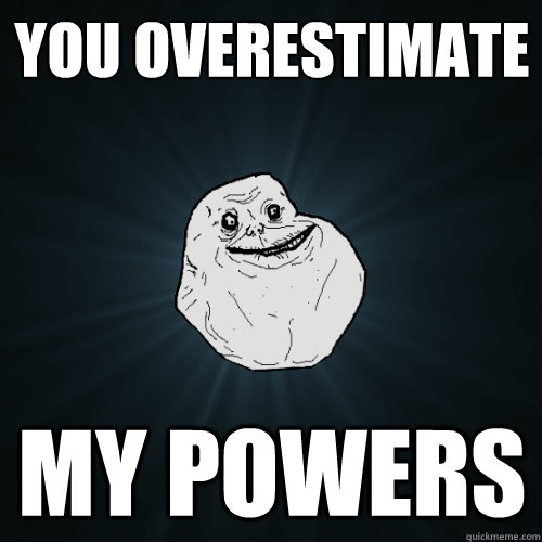 you overestimate my powers - Forever Alone