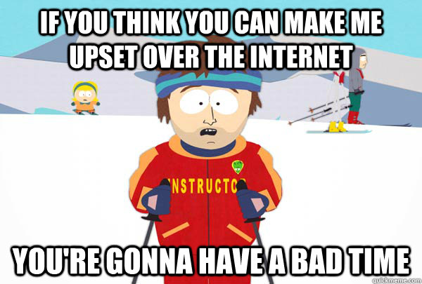 if you think you can make me upset over the internet youre - Super Cool Ski Instructor