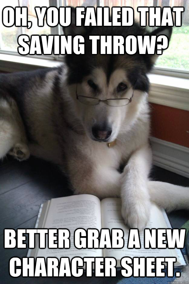 oh you failed that saving throw better grab a new characte - Condescending Literary Pun Dog