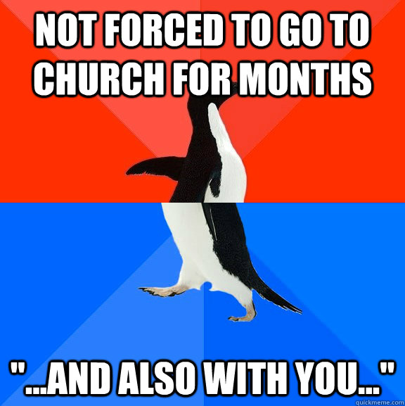 not forced to go to church for months and also with you - Socially Awesome Awkward Penguin
