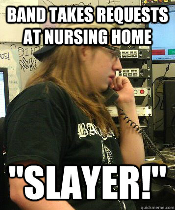band takes requests at nursing home slayer -