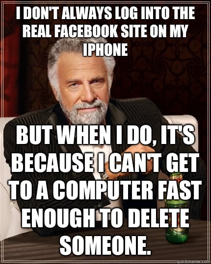 I dont always log into the real Facebook site on my iPhone B - The Most Interesting Man In The World