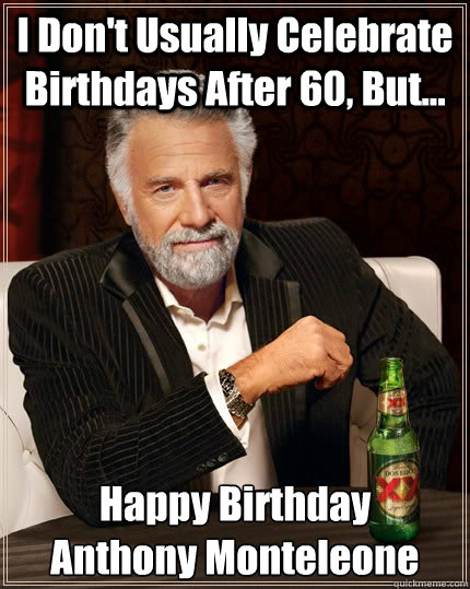 i dont usually celebrate birthdays after 60 but happy b - The Most Interesting Man In The World