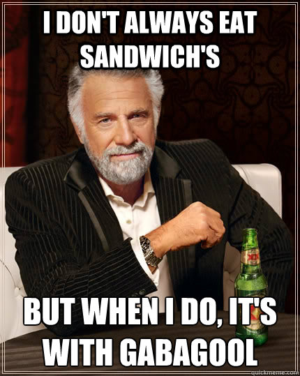 i dont always eat sandwichs but when i do its with gaba - The Most Interesting Man In The World
