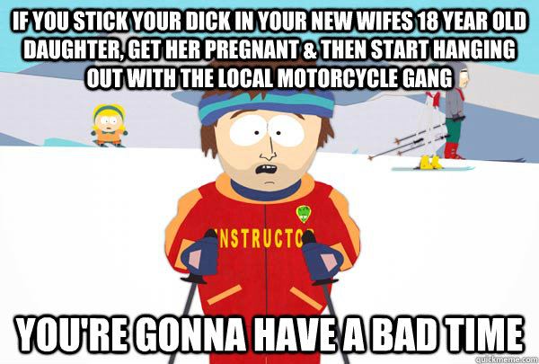 if you stick your dick in your new wifes 18 year old daughte - Super Cool Ski Instructor