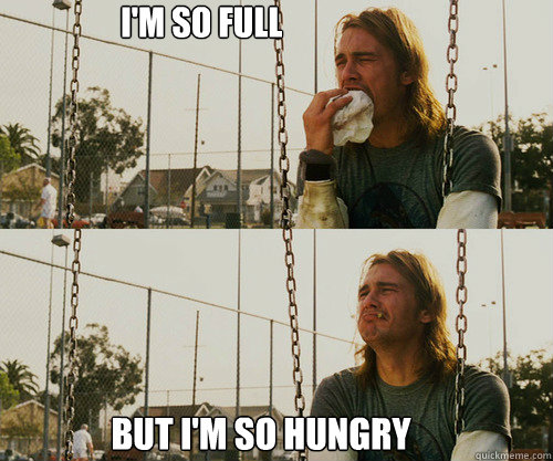 im so full but im so hungry - FIRST WORLD STONER PROBLEM