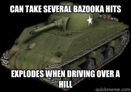 can take several bazooka hits explodes when driving over a h - sherman