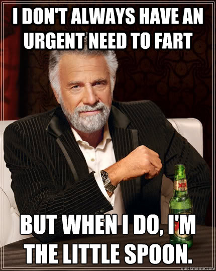 i dont always have an urgent need to fart but when i do i - The Most Interesting Man In The World