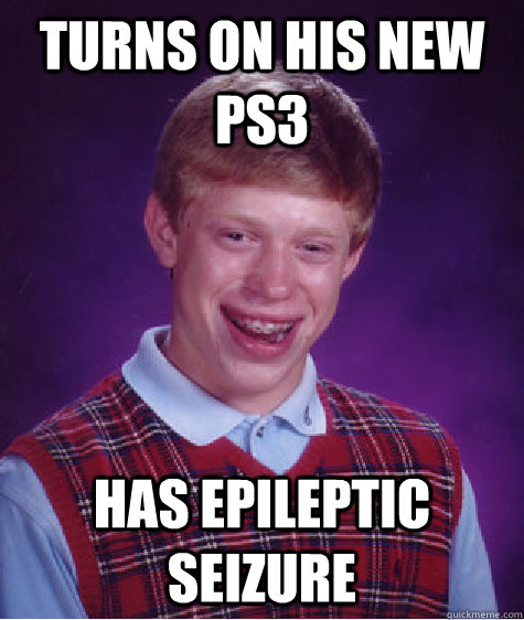 turns on his new ps3 has epileptic seizure - Bad Luck Brian