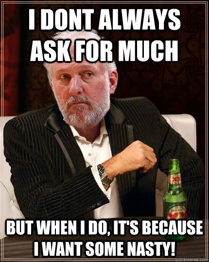 i dont always ask for much but when i do its because i wan - Gregg Popovich Most Interesting Man