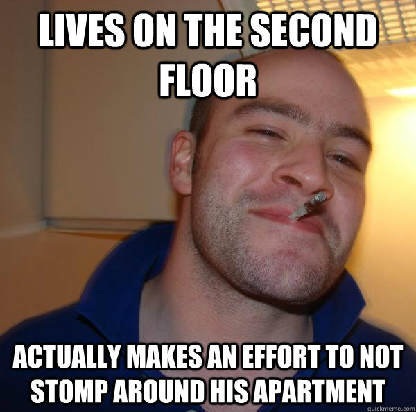 lives on the second floor actually makes an effort to not s - Good Guy Greg