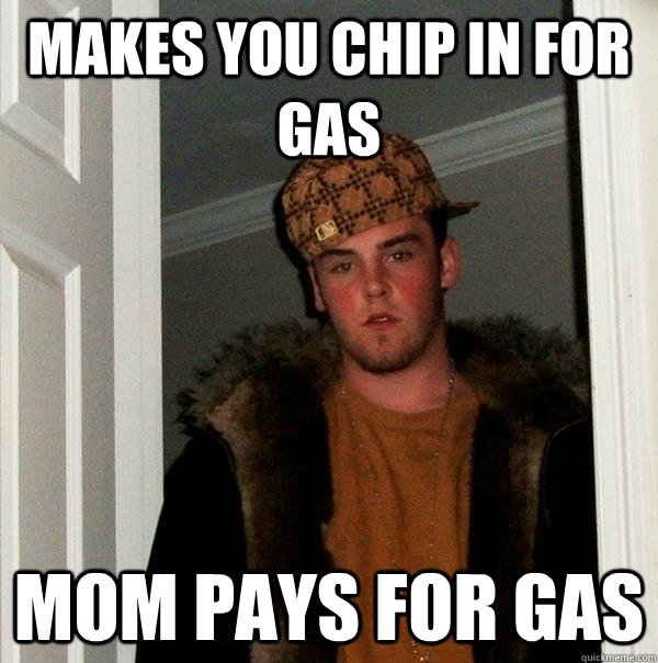 makes you chip in for gas mom pays for gas - Scumbag Steve