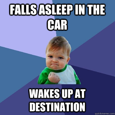 falls asleep in the car wakes up at destination - Success Kid