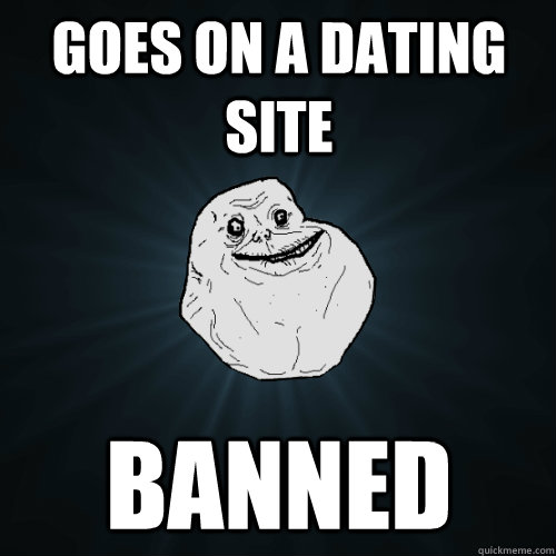 goes on a dating site banned - Forever Alone