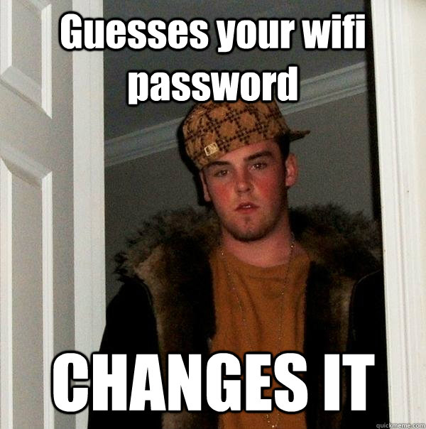 guesses your wifi password changes it - Scumbag Steve