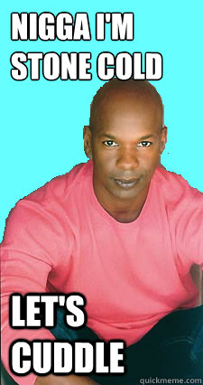 nigga im stone cold lets cuddle - Gay black man