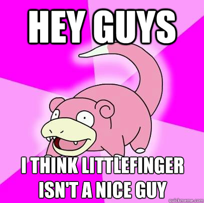 hey guys i think littlefinger isnt a nice guy - Slowpoke
