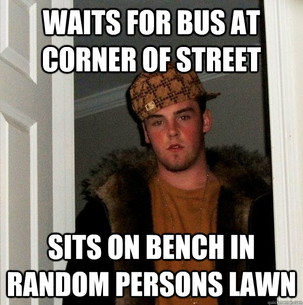 waits for bus at corner of street sits on bench in random pe - Scumbag Steve