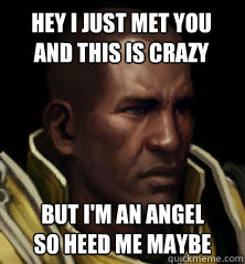 hey i just met you and this is crazy but im an angel so hee - Tyraels warning