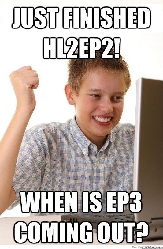 just finished hl2ep2 when is ep3 coming out - First Day On Internet Kid