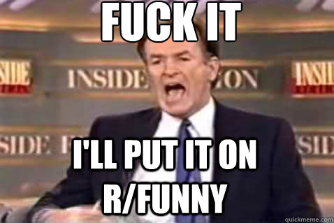 fuck it ill put it on rfunny - Fuck It Bill OReilly