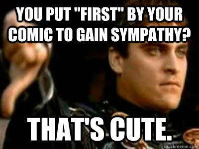 you put first by your comic to gain sympathy thats cute - Downvoting Roman