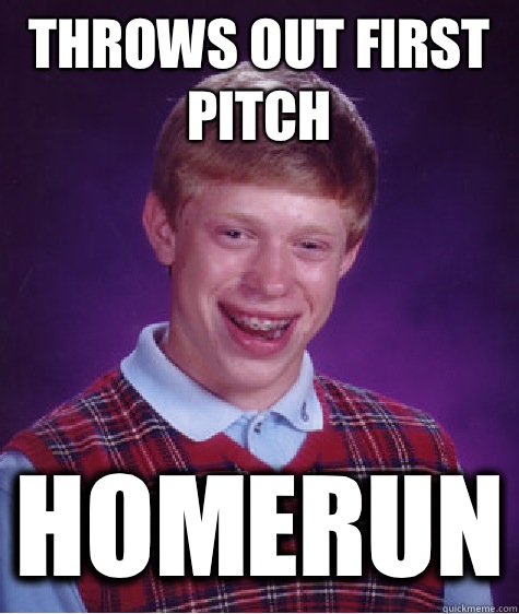 Throws out first pitch Homerun - Bad Luck Brian