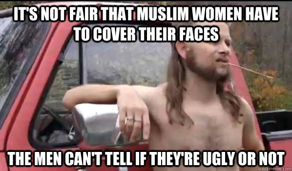 its not fair that muslim women have to cover their faces th - Almost Politically Correct Redneck