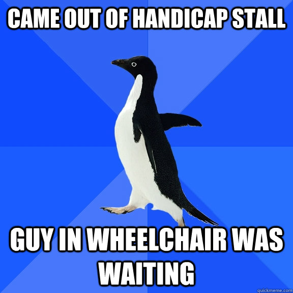 came out of handicap stall guy in wheelchair was waiting - Socially Awkward Penguin