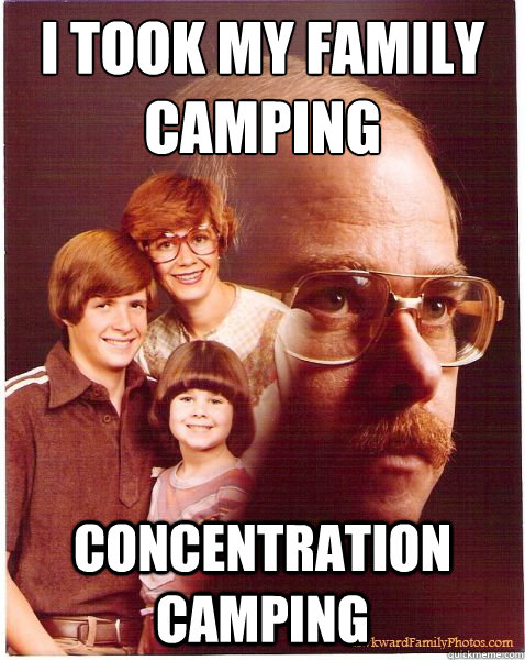 i took my family camping concentration camping - Vengeance Dad