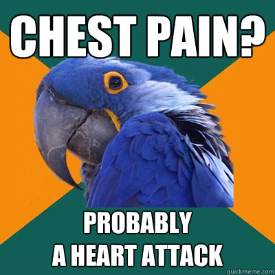 chest pain probably a heart attack - Paranoid Parrot