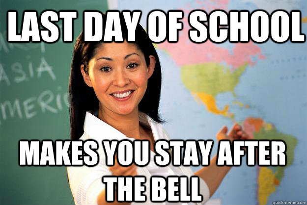 last day of school makes you stay after the bell - Unhelpful High School Teacher