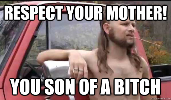 respect your mother you son of a bitch - Almost Politically Correct Redneck