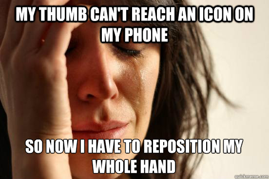 my thumb cant reach an icon on my phone so now i have to re - First World Problems