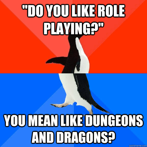 do you like role playing you mean like dungeons and drago - Socially Awesome Awkward Penguin