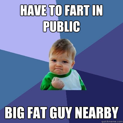 have to fart in public big fat guy nearby - Success Kid