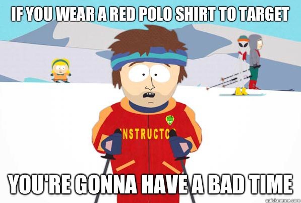 If you wear a red polo shirt to Target youre gonna have a ba - Bad Time Ski Instructor