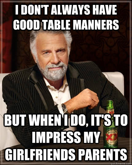 i dont always have good table manners but when i do its t - The Most Interesting Man In The World