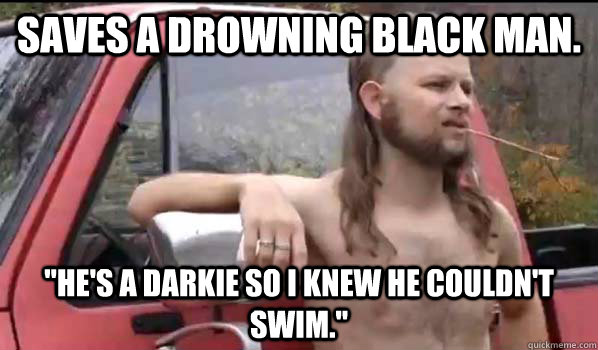 saves a drowning black man hes a darkie so i knew he coul - Almost Politically Correct Redneck