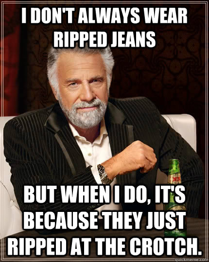 i dont always wear ripped jeans but when i do its because - The Most Interesting Man In The World