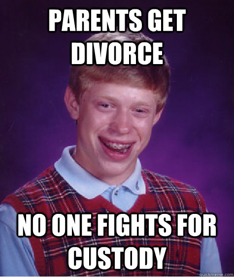 parents get divorce no one fights for custody - Bad Luck Brian