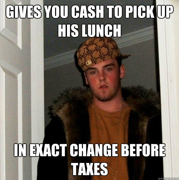 gives you cash to pick up his lunch in exact change before t - Scumbag Steve