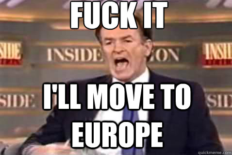 fuck it ill move to europe - Fuck It Bill OReilly