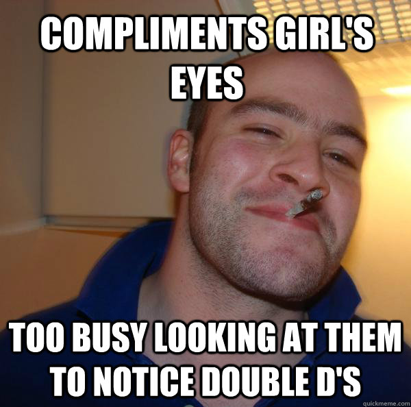 compliments girls eyes too busy looking at them to notice d - Good Guy Greg