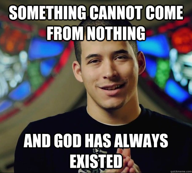 something cannot come from nothing and god has always existe - Contradictory Chris 2