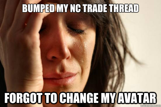 bumped my nc trade thread forgot to change my avatar - First World Problems
